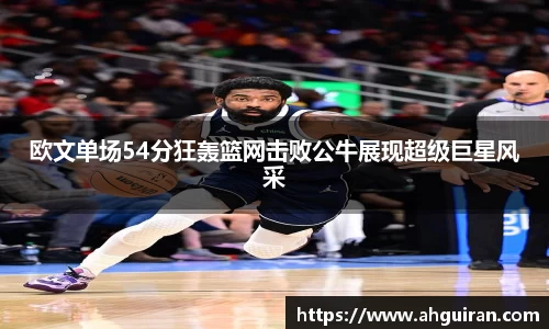 欧文单场54分狂轰篮网击败公牛展现超级巨星风采